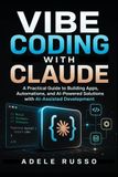 VIBE CODING WITH CLAUDE: A Practical Guide to Building Apps, Automations, and AI-Powered Solutions with AI-Assisted Development