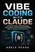 VIBE CODING WITH CLAUDE: A Practical Guide to Building Apps, Automations, and AI-Powered Solutions with AI-Assisted Development