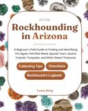 Let's Go Rockhounding in Arizona: A Beginner's Field Guide to Finding and Identifying Fire Agate, Petrified Wood, Apache Tears, Quartz Crystals, ... Tips, Checklists, and a Rockhound's Logbook