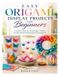 EASY ORIGAMI DISPLAY PROJECTS FOR BEGINNERS: Creative Step-by-Step Paper Crafts for Beautiful Handmade Decorations