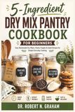 5-Ingredient Dry Mix Pantry Cookbook for Beginners: Easy Homemade Dry Mixes, Pantry Staples & Quick Recipes for Simple Everyday Cooking
