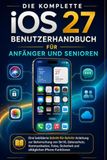 DIE KOMPLETTE iOS 27 BENUTZERHANDBUCH FÜR ANFÄNGER UND SENIOREN