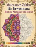 Malen nach Zahlen für Erwachsene: Blumen, Mandalas und Muster: Ein entspannendes Ausmalbuch mit wunderschönen Motiven zur Stressbewältigung und Achtsamkeit