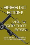 BASS GO BOOM! VOL IV: DROP THAT BASS!: 10 Powerful Stories of Entrepreneurship