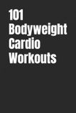 101 The 101 Workout 101 Bodyweight Cardio Workouts