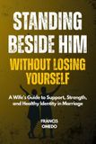 Standing Independently Published Standing Beside Him Without Losing Yourself: A Wife's Guide to Support, Strength, and Healthy Identity in Marriage Paperback