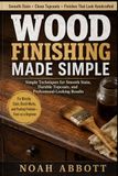 WOOD FINISHING MADE SIMPLE: Simple Techniques for Smooth Stain, Durable Topcoats, and Professional-Looking Results