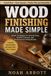 WOOD FINISHING MADE SIMPLE: Simple Techniques for Smooth Stain, Durable Topcoats, and Professional-Looking Results