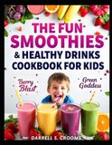 The Fun Smoothies and Healthy Drinks Cookbook for Kids