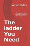 The Independently Published The ladder You Need: Discipline isn't the problem, climbing in the wrong order is. Paperback