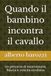 Quando il bambino incontra il cavallo: Un percorso di osservazione, fiducia e crescita condivisa