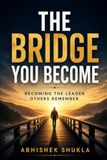 THE BRIDGE YOU BECOME: Becoming the Leader Others Remember