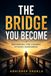 THE BRIDGE YOU BECOME: Becoming the Leader Others Remember