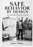 SAFE Independently Published Safe Behavior by Design: A Practical Safety Leadership Guide to Building Ownership, Preventing Behavioral Drift, and Strengthening Workplace Safety Cu