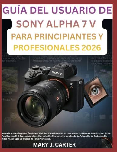 GUÍA SONY ALPHA 7 V GUÍA DEL USUARIO PARA PRINCIPIANTES Y PROFESIONALES 2026