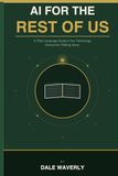 AI for the Rest of Us: A Plain-Language Guide to the Technology Everyone’s Talking About