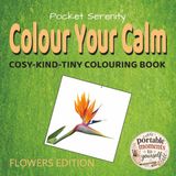Colour Your Calm Flowers: Colour Your Calm: Cosy-Kind-Tiny Colouring Book, Flowers Edition: Pocket Size Colouring Book for Adults: Travel Size ... for Relaxing Moments to Yourself