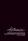 Ketamine: A Guided Journal for Ketamine Therapy, Preparation, Integration, and Personal Growth