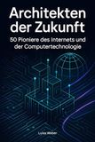 Architekten der Zukunft: 50 Pioniere des Internets und der Computertechnologie