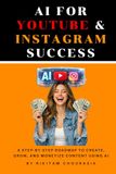 AI for YouTube & Instagram Success: A Step-by-Step Roadmap to Create, Grow, and Monetize Content Using AI