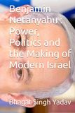 Benjamin Netanyahu: Power, Politics and the Making of Modern Israel