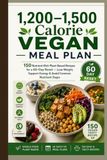 1,200–1,500 Calorie Vegan Meal Plan: 150 Nutrient-Rich Plant-Based Recipes for a 60-Day Reset — Lose Weight, Support Energy & Avoid Common Nutrient Gaps