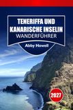 TENERIFFA UND KANARISCHE INSELN WANDERFÜHRER 2027: Vulkanische Gipfelrouten, Planung von Küstenwegen und Tagesrouten für unabhängige Naturwanderer.