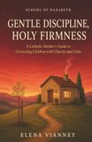 Gentle Discipline, Holy Firmness: A Catholic Mother's Guide to Correcting Children with Charity and Calm