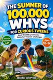 The Summer of 100,000 WHYS for Curious Tweens: 50 Mind-Blowing Science Questions, STEM Challenges, Critical Thinking Puzzles and Real-World Experiments for Ages 10–14