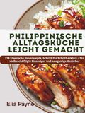 Philippinische Alltagsküche leicht gemacht: 119 klassische Hausrezepte, Schritt für Schritt erklärt – für vielbeschäftigte Einsteiger und neugierige Genießer