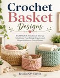 Crochet Basket Designs: Build Stylish Handmade Storage Solutions That Bring Beauty and Organization to Every Room