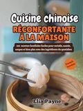Cuisine chinoise réconfortante à la maison: 100 recettes familiales faciles pour raviolis, sautés, soupes et bien plus avec des ingrédients du quotidien