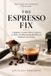 The Espresso Fix: A Beginner's Guide to Better Espresso at Home, Troubleshooting Bad Shots & Dialing In Your Grind
