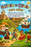 Historia Libri GmbH Historia de España para niños: Exploradores célebres, reyes valientes y tesoros ocultos una guía esencial sobre las personas y los lugares que dieron forma a la península ibérica