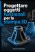 Progettare oggetti funzionali per la stampa 3D
