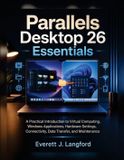 Parallels Libri GmbH Parallels Desktop 26 Essentials: A Practical Introduction to Virtual Computing, Windows Applications, Hardware Settings, Connectivity, Data Transfer, and Maintenance