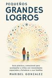 Pequeños Grandes Logros: Guía práctica y emocional para acompañar a niños con necesidades especiales y fortalecer a sus familias