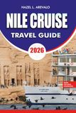 NILE CRUISE NILE CRUISE Travel Guide 2026: The Ultimate Nile River Cruise Vacation Planner with Luxor to Aswan Itineraries, Ancient Temples, Travel Tips, Budget Advice, and Insider Secrets for Egypt