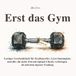 Erst das Gym - Lustiges Geschenkbuch für Kraftsportler, Gym-Stammgäste und alle, die mehr Zeit mit Spiegel-Checks verbringen: 55 humorvolle ... und die wichtigste Frage vor dem ersten Satz