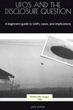 UFOS AND THE DISCLOSURE QUESTION: A beginners guide to UAPs, cases, and implications