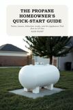The Propane Homeowner's Quick-Start Guide: Tanks, Leases, Deliveries, Leaks, and the Appliances That Run on LP Gas