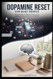 Dopamine Reset for Busy People: Simple Habits to Reduce Screen Time, Improve Focus & Get Your Life Back