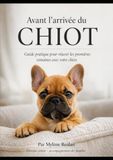 Avant l'arrivée du CHIOT: Guide pratique pour réussir les premières semaines avec votre chien
