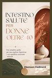 INTESTINO SALUTE PER DONNE OLTRE 40: Una semplice guida per una migliore digestione
