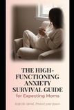 The High-Functioning Anxiety Survival Guide for Expecting Moms: Stop the Spiral Protect your Peace