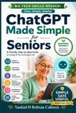 ChatGPT Made Simple for Seniors: A Friendly, Step-by-Step Guide to Using AI for Everyday Life