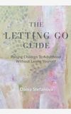 The Letting Go Guide: Raising Children to Adulthood Without Losing Yourself
