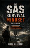 The SAS Survival Mindset: How to Stay Calm, Think Clearly, and Survive When Everything Goes Wrong