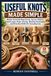 USEFUL KNOTS MADE SIMPLE: Master Essential Rope Knots, Secure Hitches, Fixed Loops, Rope Joining, Binding Techniques, and Practical Skills for Everyday Use