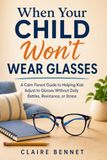 When Your Child Won’t Wear Glasses: A Calm Parent Guide to Helping Kids Adjust to Glasses Without Daily Battles, Resistance, or Stress